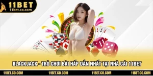 Blackjack - Trò chơi Bài Hấp Dẫn Nhất Tại Nhà Cái 11BET
